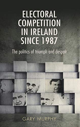 Electoral competition in Ireland since 1987: The Politics of Triumph and Disaster