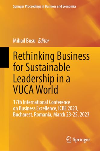 Rethinking Business for Sustainable Leadership in a VUCA World: 17th International Conference on Business Excellence, ICBE 2023, Bucharest, Romania, ... Proceedings in Business and Economics)
