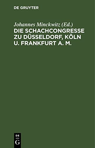 Die Schachcongresse zu Düsseldorf, Köln u. Frankfurt a. M.: Veranstaltet von der Westdeutschen Schachbunde in den Jahren 1876, 1877, 1878