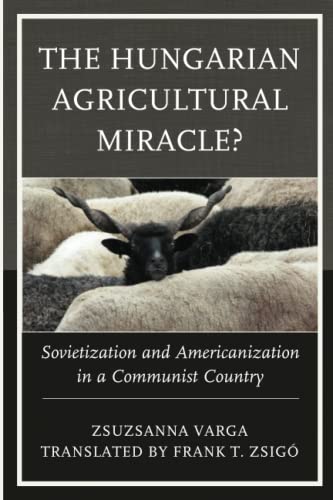 The Hungarian Agricultural Miracle?: Sovietization and Americanization in a Communist Country (Harvard Cold War Studies Book)