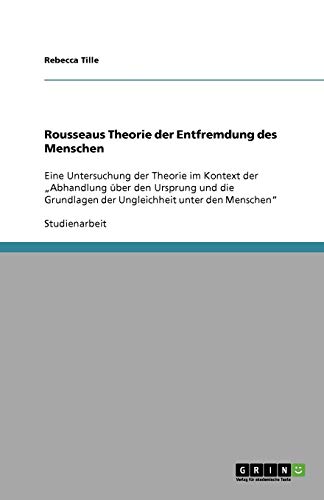 Rousseaus Theorie der Entfremdung des Menschen: Eine Untersuchung der Theorie im Kontext der Abhandlung über den Ursprung und die Grundlagen der Ungleichheit unter den Menschen