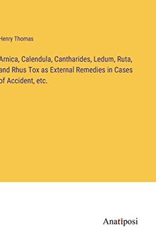 Arnica, Calendula, Cantharides, Ledum, Ruta, and Rhus Tox as External Remedies in Cases of Accident, etc.