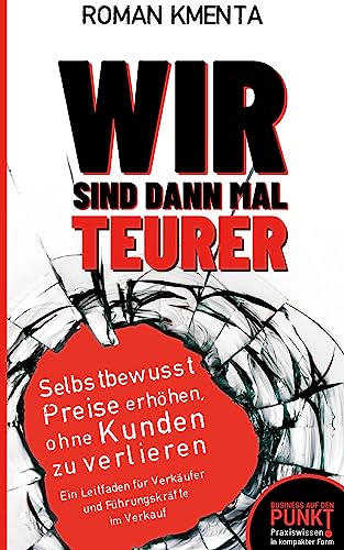 Wir sind dann mal teurer: Selbstbewusst Preise erhöhen, ohne Kunden zu verlieren - Ein Leitfaden für Verkäufer und Führungskräfte im Verkauf (Business auf den Punkt gebracht)