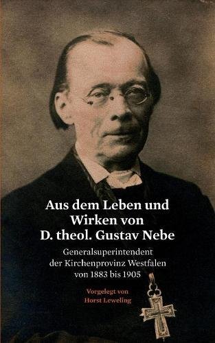 Aus dem Leben und Wirken von D. theol. Gustav Nebe: Generalsuperintendent der Kirchenprovinz Westfalen von 1883 bis 1905