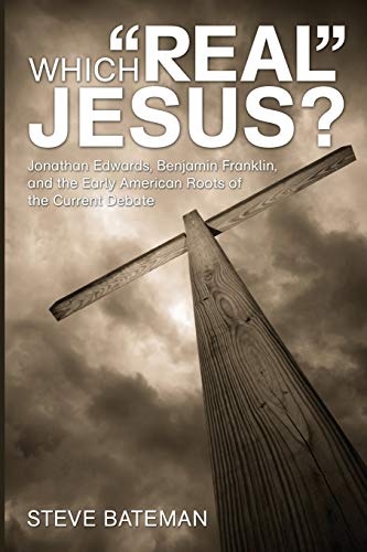 Which Real Jesus?: Jonathan Edwards, Benjamin Franklin, and the Early American Roots of the Current Debate
