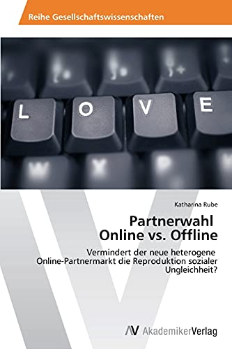 Partnerwahl Online vs. Offline: Vermindert der neue heterogene Online-Partnermarkt die Reproduktion sozialer Ungleichheit?