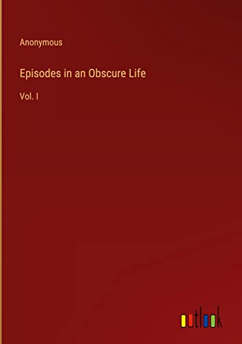 Episodes in an Obscure Life: Vol. I