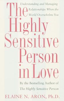 The Highly Sensitive Person in Love: Understanding and Managing Relationships When the World Overwhelms You