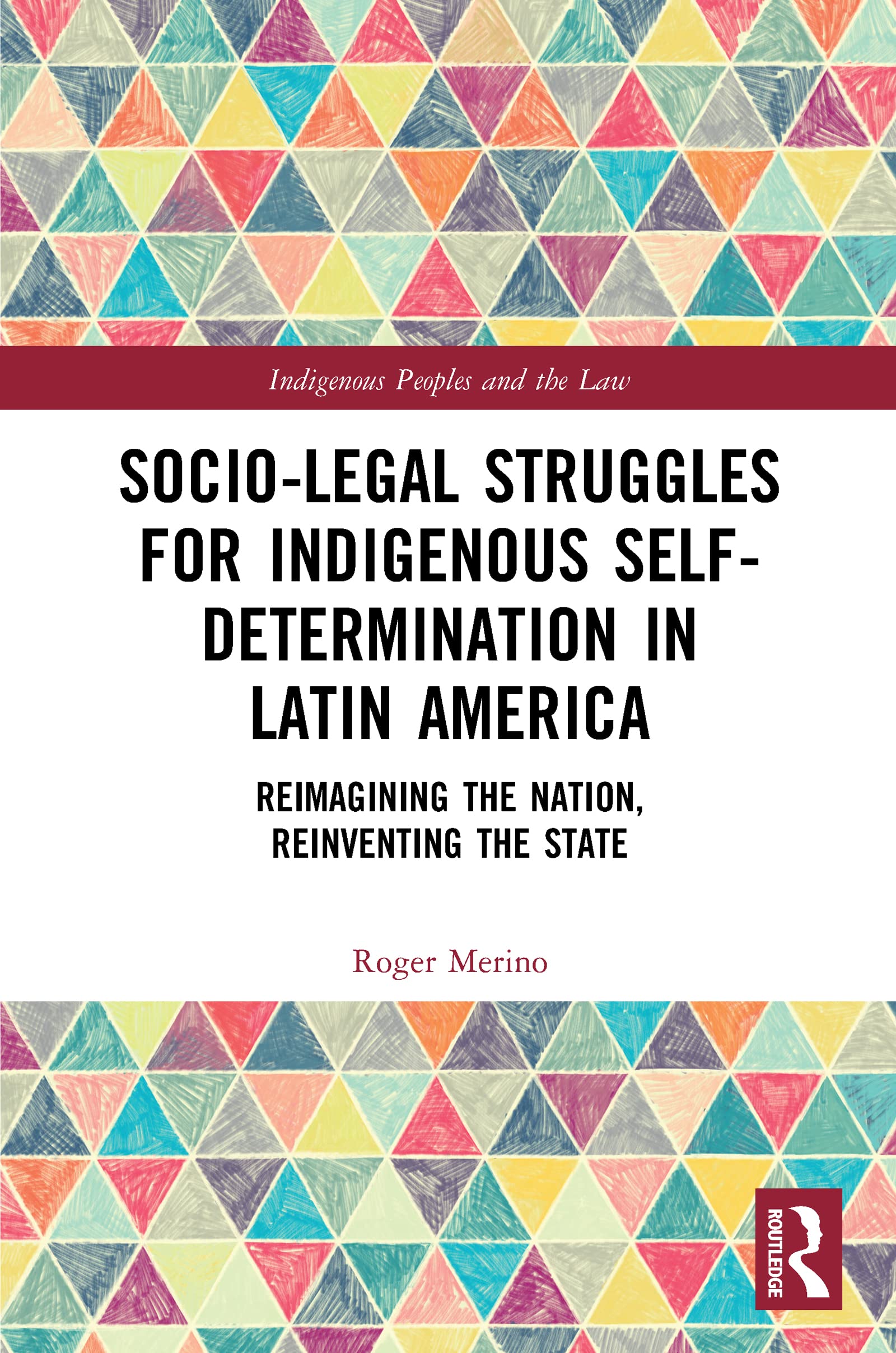 Socio-Legal Struggles for Indigenous Self-Determination in Latin America: Reimagining the Nation, Reinventing the State (Indigenous Peoples and the Law)