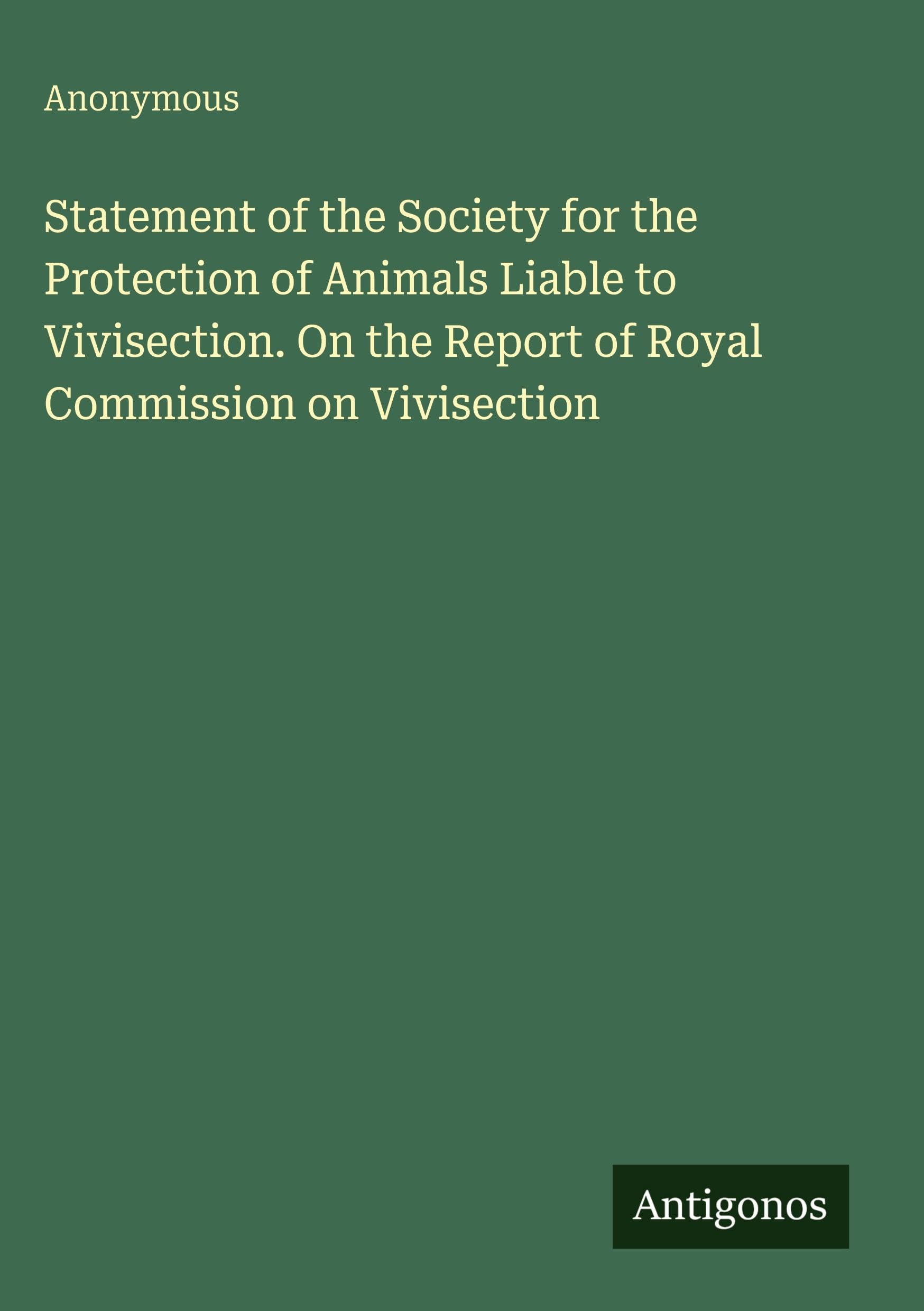 Statement of the Society for the Protection of Animals Liable to Vivisection. On the Report of Royal Commission on Vivisection