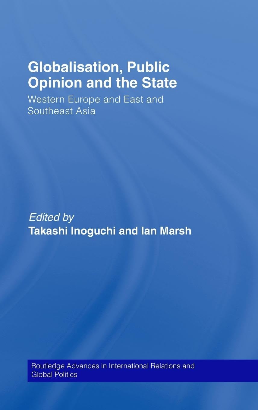 Globalisation, Public Opinion and the State: Western Europe and East and Southeast Asia (Routledge Advances in International Relations and Global Politics, 65, Band 65)