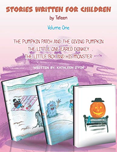 Stories Written For Children by Tateen Volume One: The Pumpkin Patch And The Giving Pumpkin, The Little One Eared Donkey, The Little Boy and His Monster