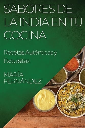 Sabores de la India en tu Cocina: Recetas Auténticas y Exquisitas