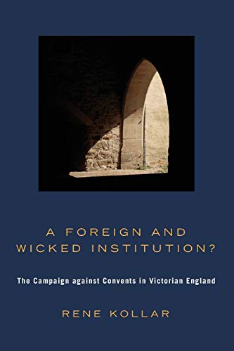 A Foreign and Wicked Institution?: The Campaign Against Convents in Victorian England