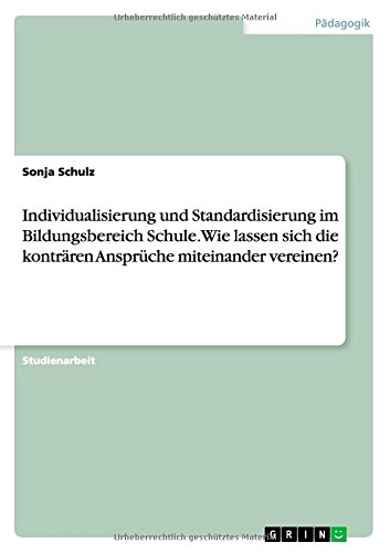 Individualisierung und Standardisierung im Bildungsbereich Schule. Wie lassen sich die konträren Ansprüche miteinander vereinen?