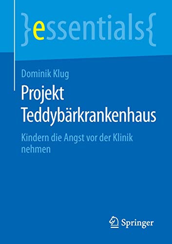 Projekt Teddybärkrankenhaus: Kindern die Angst vor der Klinik nehmen (essentials)