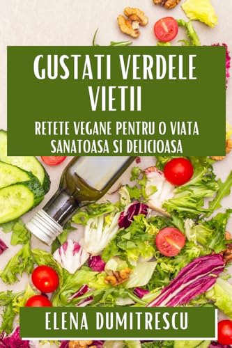 Gusta¿i Verdele Vie¿ii: Re¿ete Vegane pentru O Via¿¿ S¿n¿toas¿ ¿i Delicioas¿