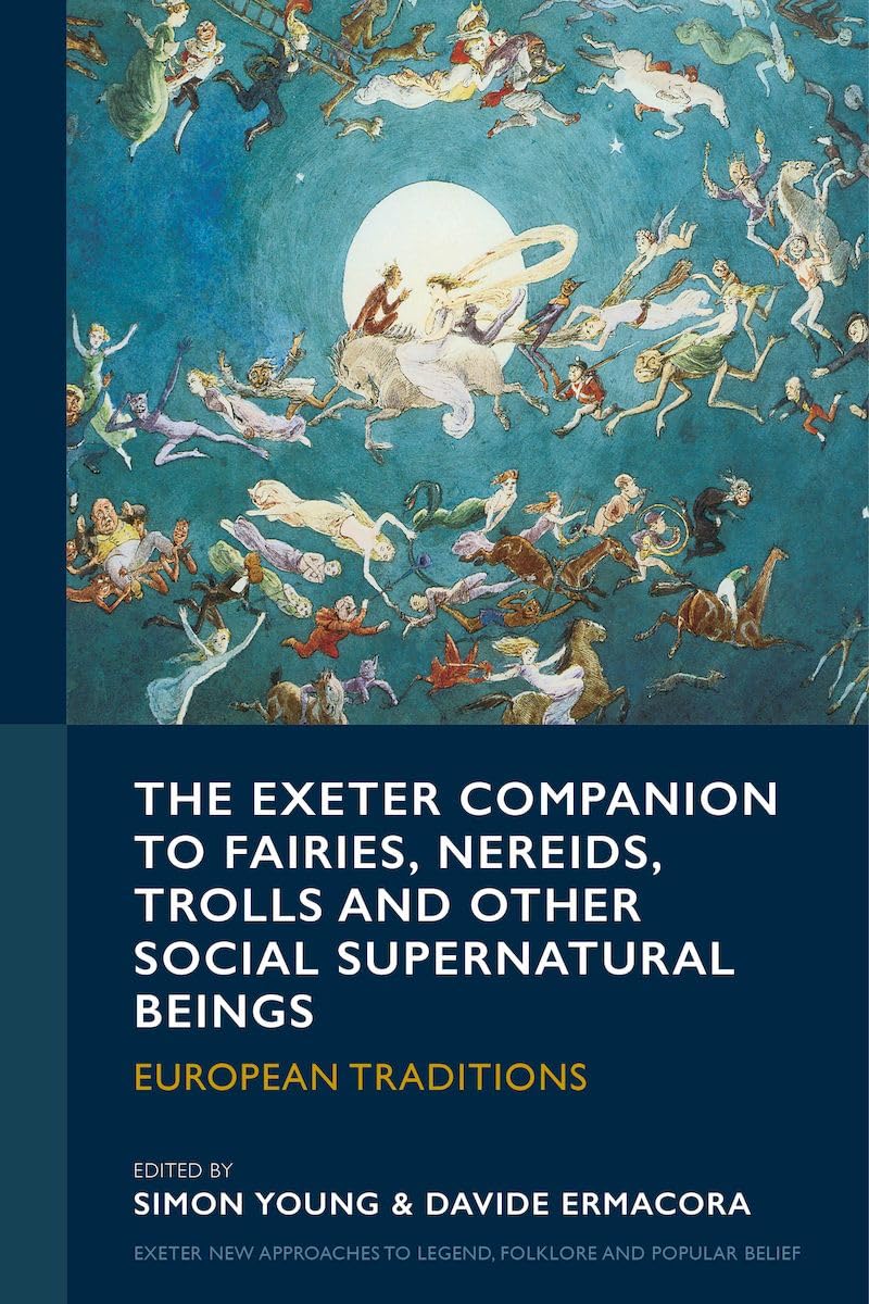 The Exeter Companion to Fairies, Nereids, Trolls and other Social Supernatural Beings: European Traditions (Exeter New Approaches to Legend, Folklore and Popular Belief)