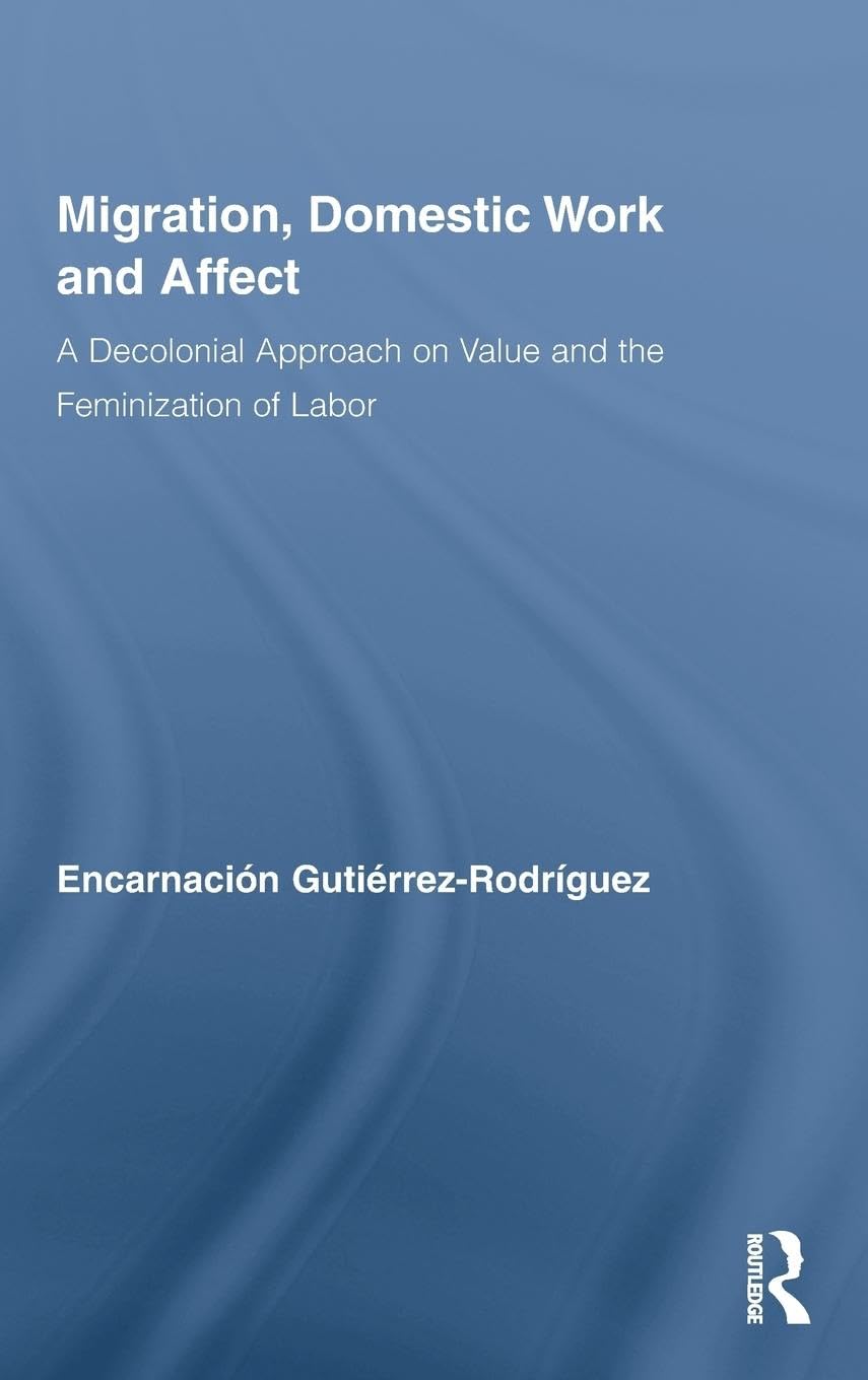 Migration, Domestic Work and Affect: A Decolonial Approach on Value and the Feminization of Labor (Routledge Research in Gender and Society, 26, Band 26)