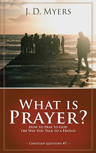 What is Prayer?: How to Pray to God the Way You Talk to a Friend (Christian Questions, Band 1)