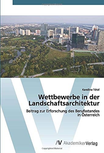 Wettbewerbe in der Landschaftsarchitektur: Beitrag zur Erforschung des Berufsstandes in Österreich