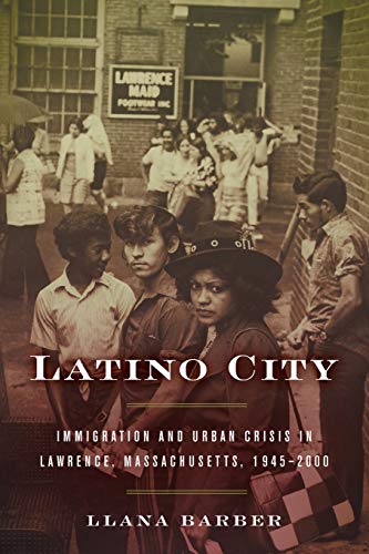 Latino City: Immigration and Urban Crisis in Lawrence, Massachusetts, 1945-2000 (Justice, Power, and Politics)