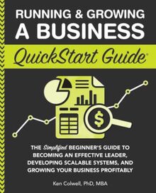 Running & Growing a Business QuickStart Guide: The Simplified Beginner’s Guide to Becoming an Effective Leader, Developing Scalable Systems and ... Profitably (QuickStart Guides™ - Business)