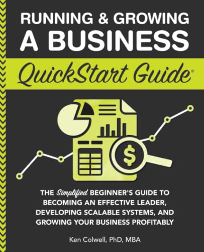 Running & Growing a Business QuickStart Guide: The Simplified Beginner’s Guide to Becoming an Effective Leader, Developing Scalable Systems and ... Profitably (QuickStart Guides™ - Business)
