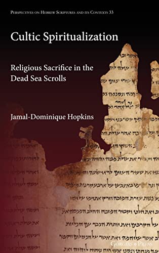 Cultic Spiritualization: Religious Sacrifice in the Dead Sea Scrolls (Perspectives on Hebrew Scriptures and Its Contexts, Band 33)