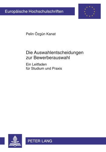 Die Auswahlentscheidungen zur Bewerberauswahl: Ein Leitfaden für Studium und Praxis (Europäische Hochschulschriften - Reihe XI)
