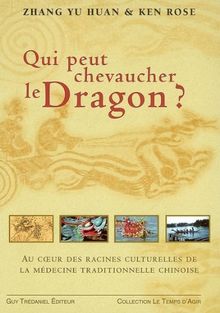 Qui peut chevaucher le dragon ? : au coeur des racines culturelles de la médecine traditionnelle chinoise