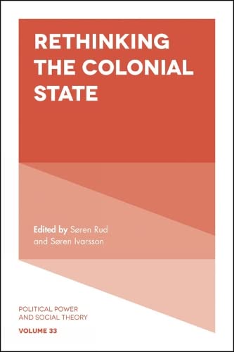 Rethinking the Colonial State (Political Power and Social Theory, 33, Band 33)