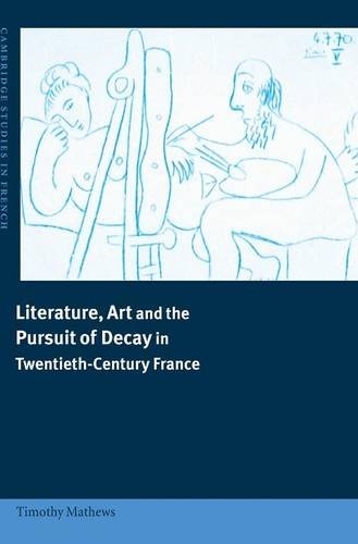 Literature, Art and the Pursuit of Decay in Twentieth-Century France (Cambridge Studies in French, Band 66)