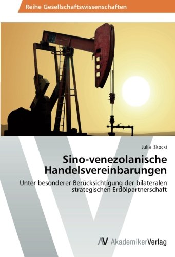 Sino-venezolanische Handelsvereinbarungen: Unter besonderer Berücksichtigung der bilateralen strategischen Erdölpartnerschaft