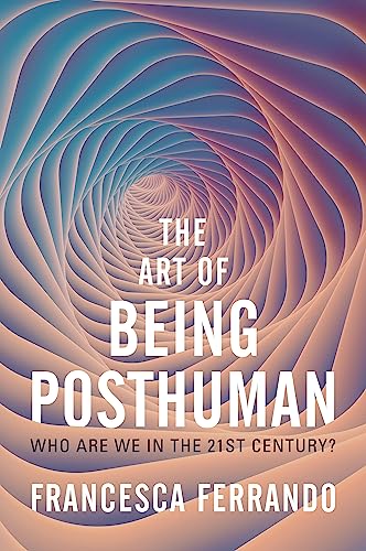 Francesca Ferrando The Art Of Being Posthuman, Who Are We In The 21st Century?
