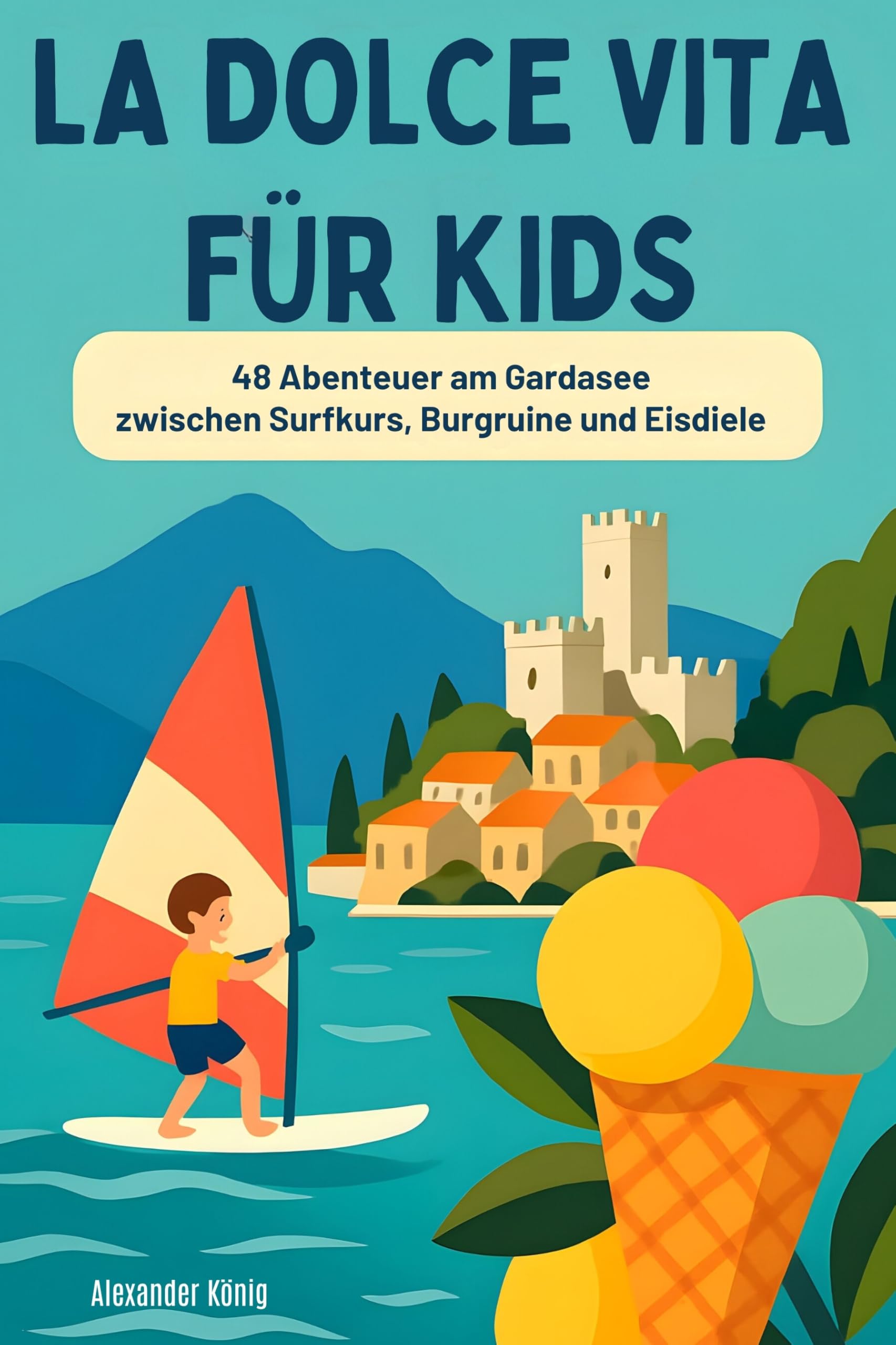 La Dolce Vita für Kids: 48 Abenteuer am Gardasee zwischen Surfkurs, Burgruine und Eisdiele