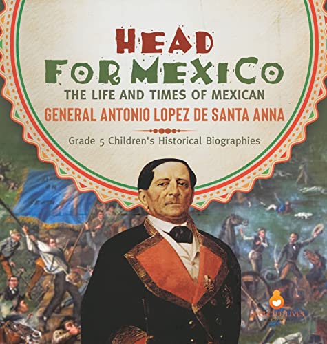 Head for Mexico: The Life and Times of Mexican General Antonio Lopez de Santa Anna | Grade 5 Children's Historical Biographies