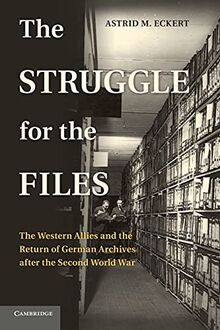 The Struggle for the Files: The Western Allies And The Return Of German Archives After The Second World War (Publications of the German Historical Institute)