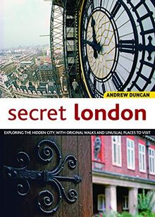 Secret London, Rev Edn: Exploring the Hidden City, with Original Walks and Unusual Places to Visit