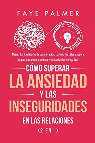 Cómo Superar la Ansiedad y las Inseguridades en las Relaciones (2 en 1): Mejora tus habilidades de comunicación, controla los celos y supera los patrones de pensamiento y comportamiento negativos