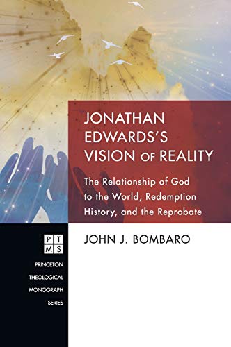 Jonathan Edwards's Vision of Reality: The Relationship of God to the World, Redemption History, and the Reprobate (Princeton Theological Monograph, Band 172)