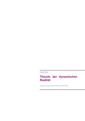 Theorie der dynamischen Realität: Theorie über die stetige Bewegung und Änderung des wahrhaft Seienden
