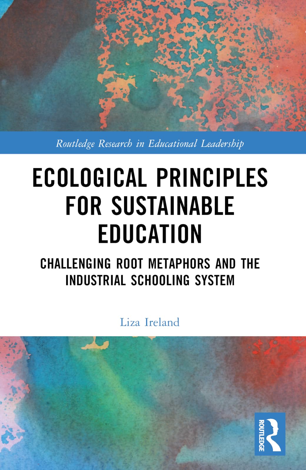 Ecological Principles for Sustainable Education: Challenging Root Metaphors and the Industrial Schooling System (Routledge Research in Educational Leadership)