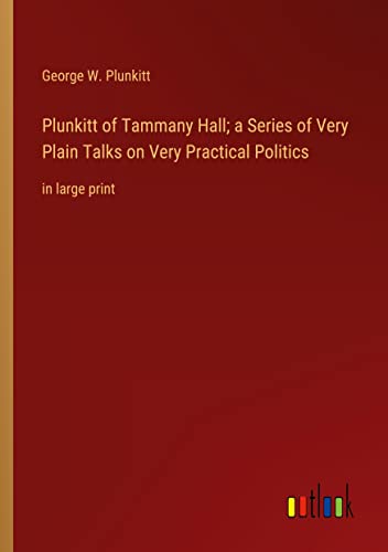 Plunkitt of Tammany Hall; a Series of Very Plain Talks on Very Practical Politics: in large print