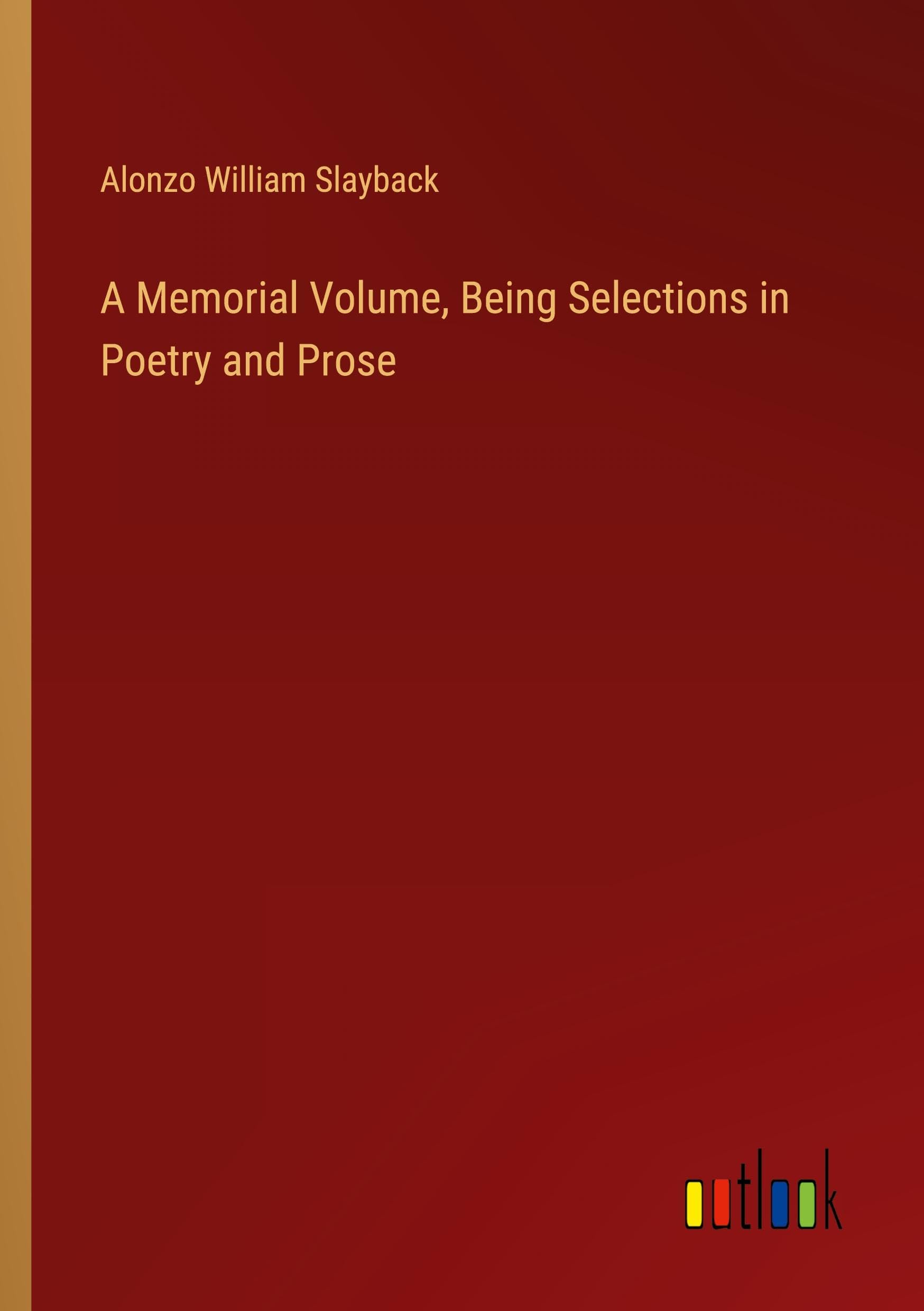 A Memorial Volume, Being Selections in Poetry and Prose