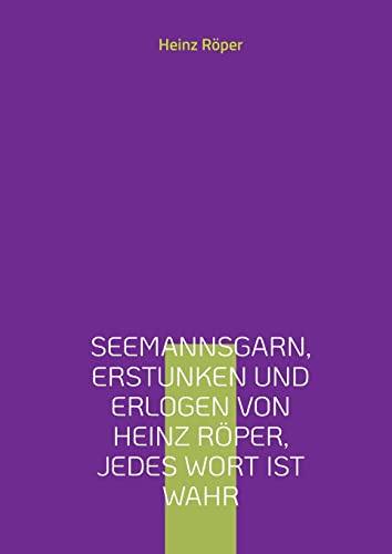 Seemannsgarn, erstunken und erlogen von Heinz Röper, jedes Wort ist wahr: die Frachtschifffahrt vor dem Container, vor der Satellitennavigation und ... von 1952 bis 1962 und weiteren Recherchen