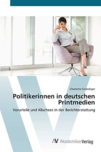 Politikerinnen in deutschen Printmedien: Vorurteile und Klischees in der Berichterstattung