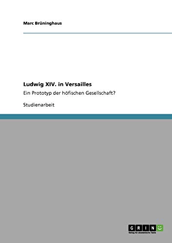 Ludwig XIV. in Versailles: Ein Prototyp der höfischen Gesellschaft?