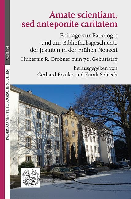 Amate scientiam, sed anteponite caritatem: Beiträge zur Patrologie und zur Bibliotheksgeschichte der Jesuiten in der Frühen Neuzeit. Hubertus R. Drobner zum 70. Geburtstag