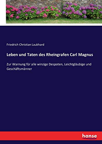 Leben und Taten des Rheingrafen Carl Magnus: Zur Warnung für alle winzige Despoten, Leichtgläubige und Geschäftsmänner